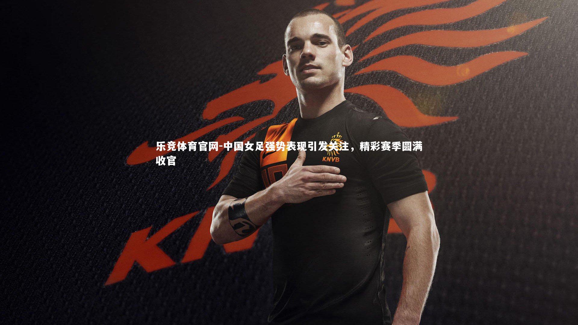 中国女足强势表现引发关注，精彩赛季圆满收官