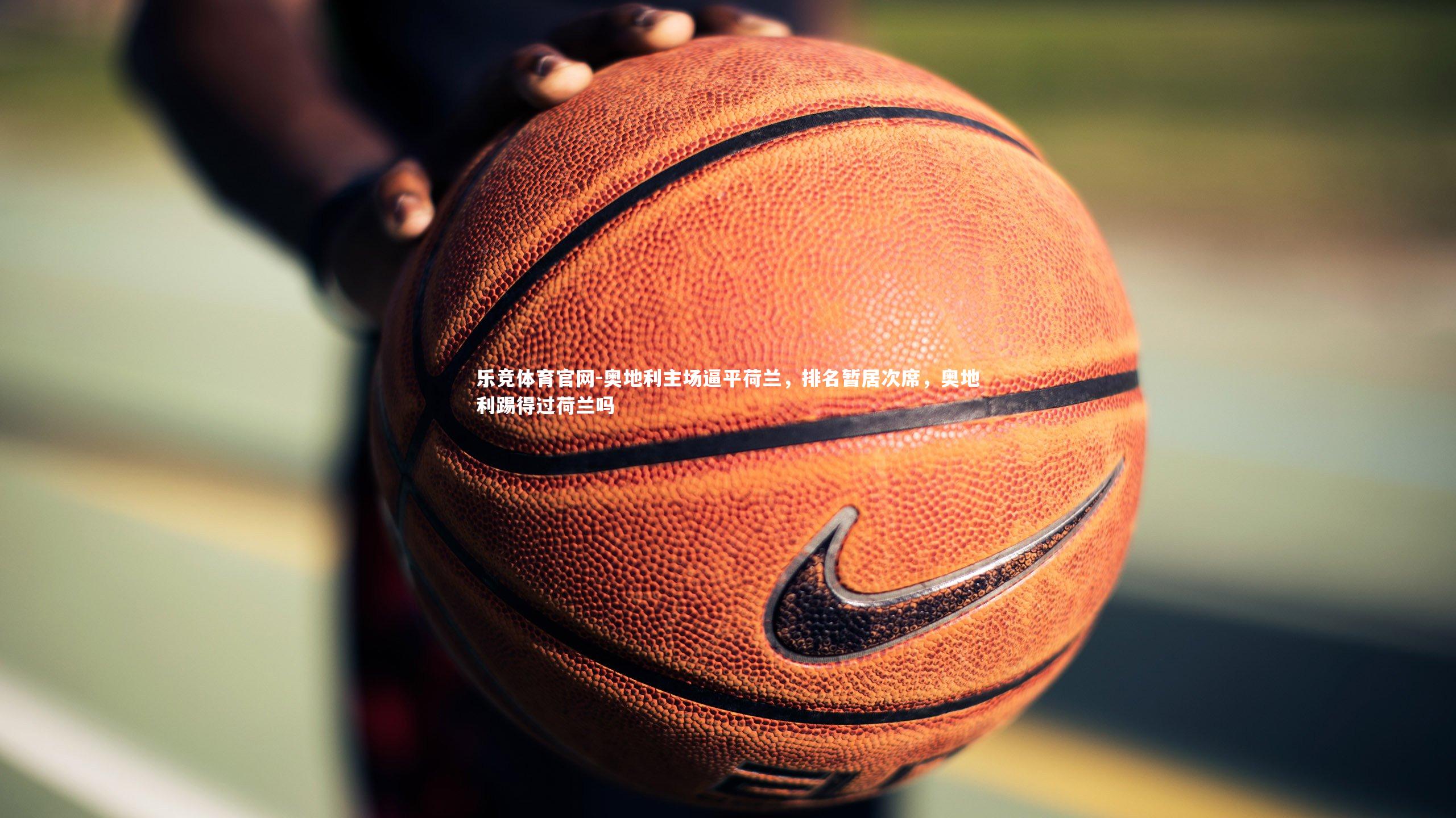 奥地利主场逼平荷兰，排名暂居次席，奥地利踢得过荷兰吗