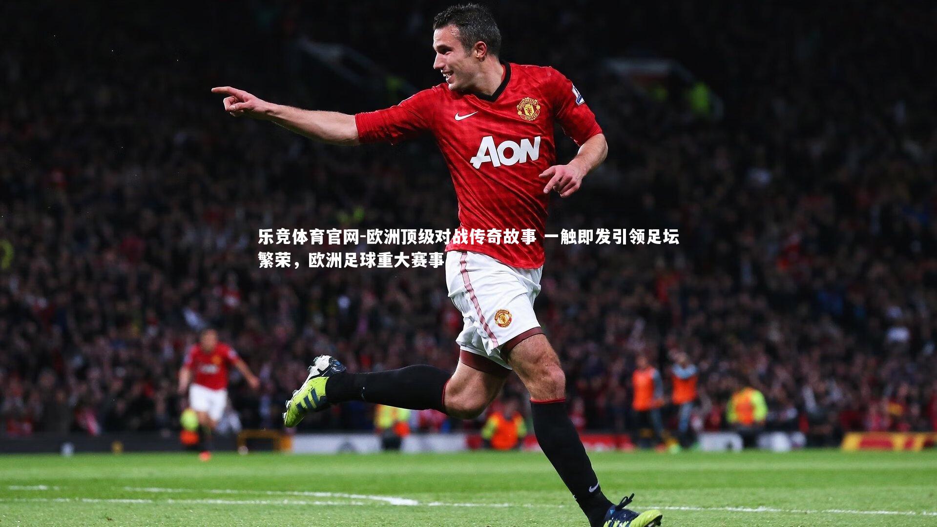 欧洲顶级对战传奇故事 一触即发引领足坛繁荣，欧洲足球重大赛事