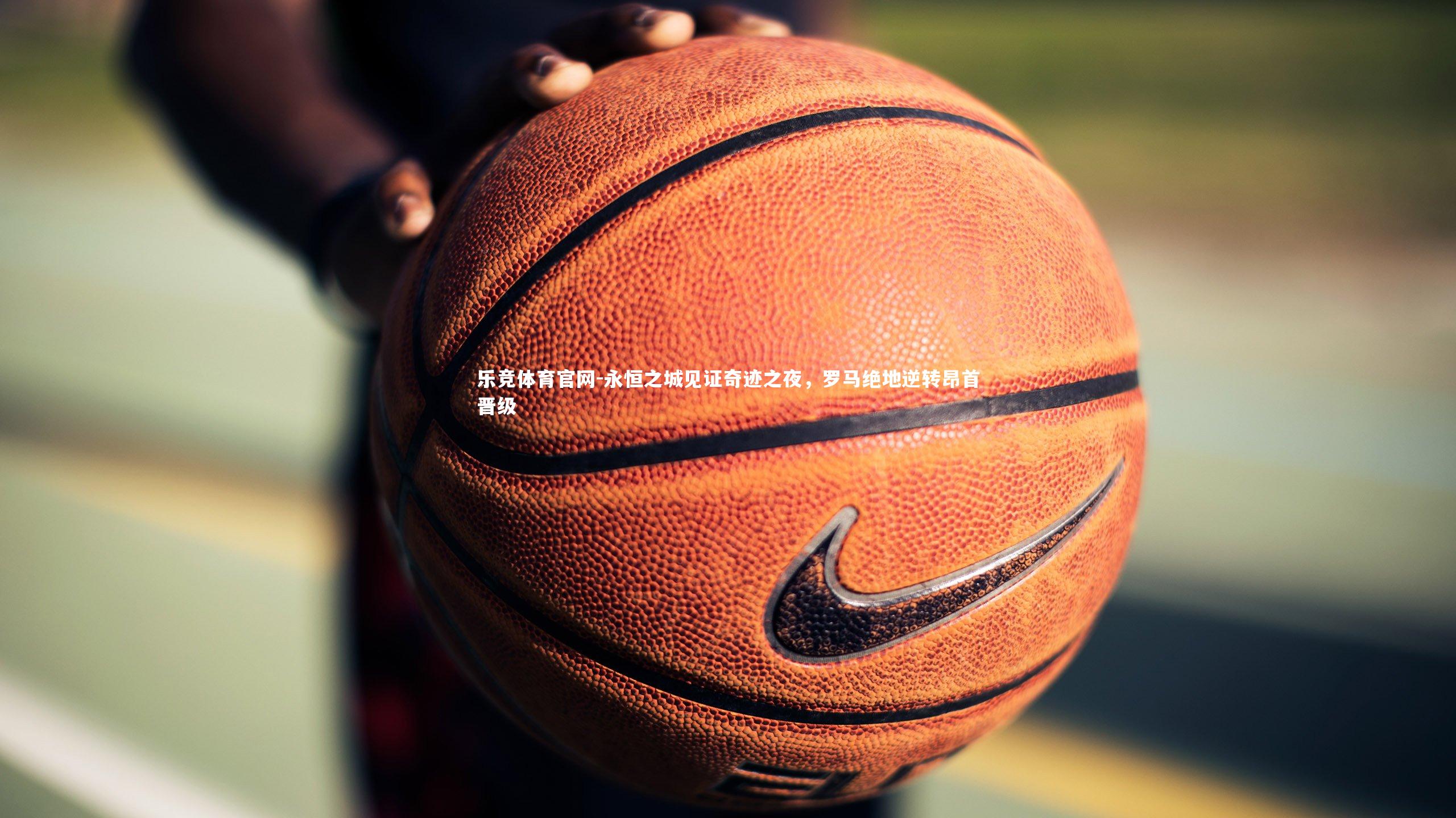 永恒之城见证奇迹之夜，罗马绝地逆转昂首晋级