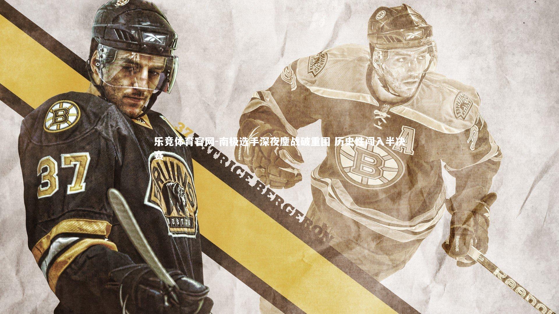 乐竞体育官网-南极选手深夜鏖战破重围 历史性闯入半决赛