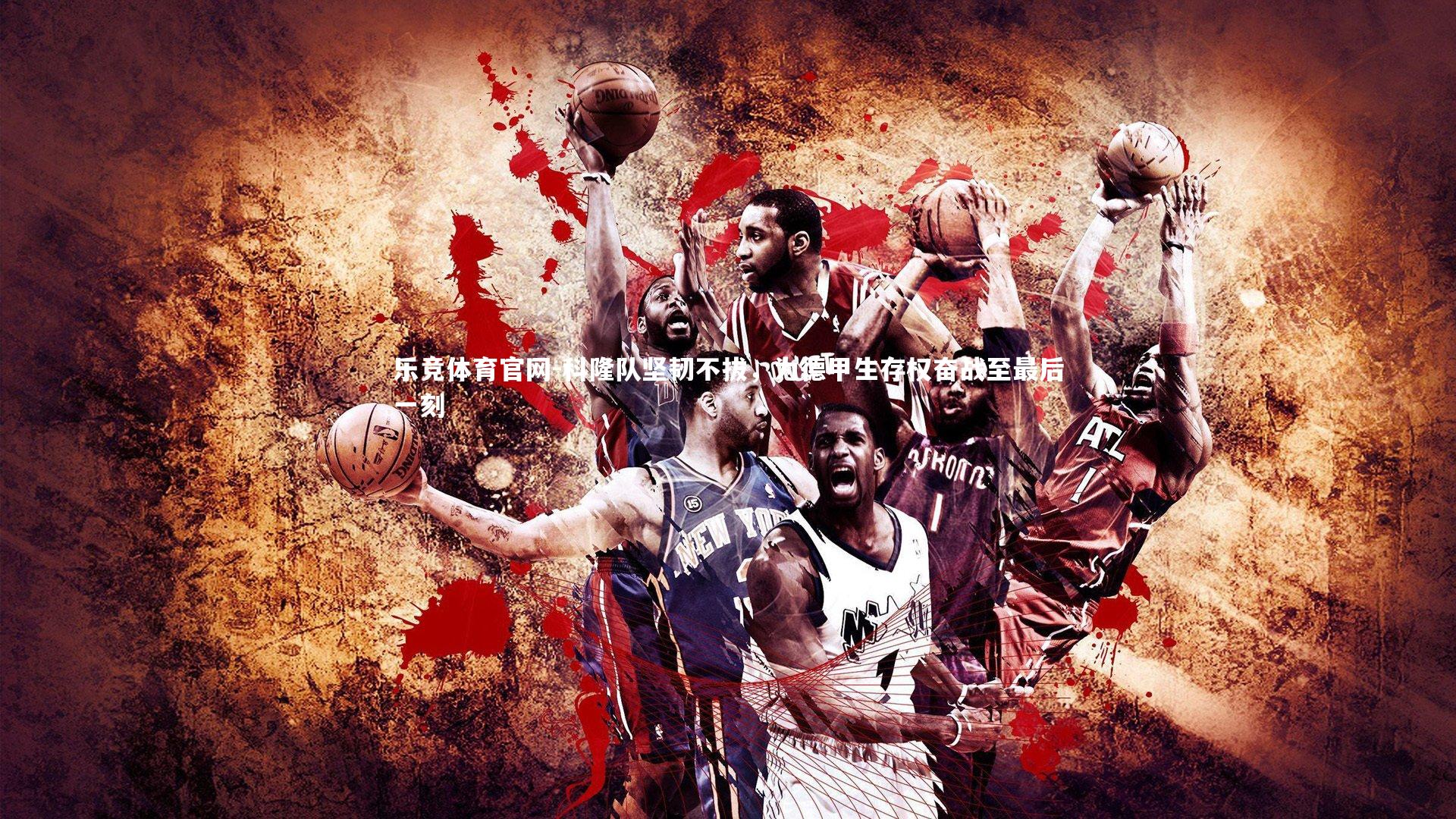 乐竞体育官网-科隆队坚韧不拔，为德甲生存权奋战至最后一刻